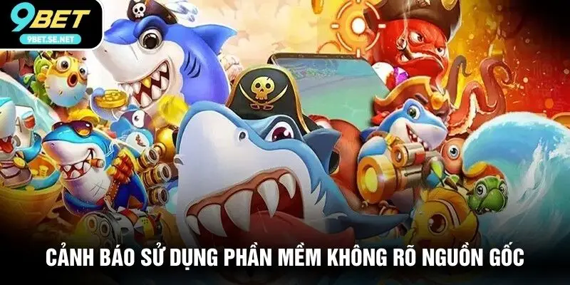 Cảnh báo sử dụng phần mềm không rõ nguồn gốc