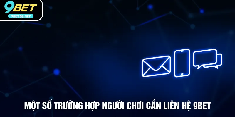 Một số trường hợp người chơi cần liên hệ 9BET